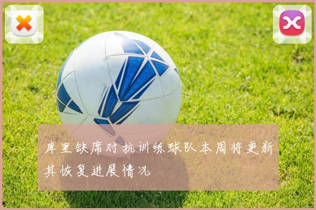 库里缺席对抗训练球队本周将更新其恢复进展情况