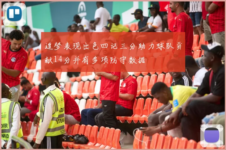 追梦表现出色四记三分助力球队贡献14分并有多项防守数据