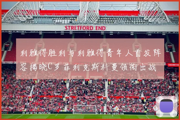 利雅得胜利与利雅得青年人首发阵容揭晓C罗菲利克斯科曼领衔出战