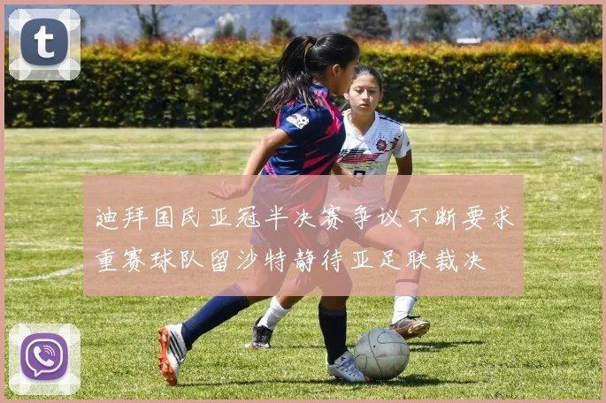 迪拜国民亚冠半决赛争议不断要求重赛球队留沙特静待亚足联裁决