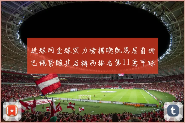 进球网金球实力榜揭晓凯恩居首姆巴佩紧随其后梅西排名第11意甲球员无缘前15