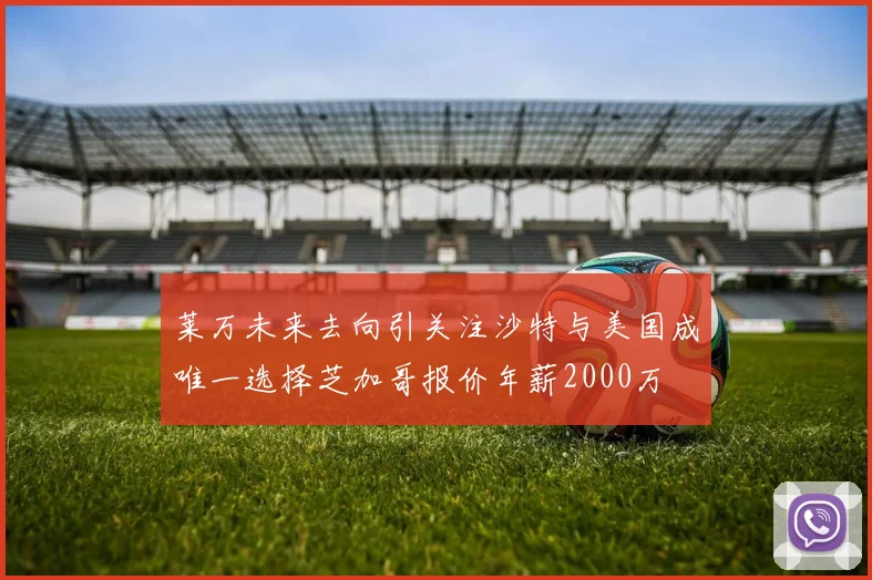 莱万未来去向引关注沙特与美国成唯一选择芝加哥报价年薪2000万