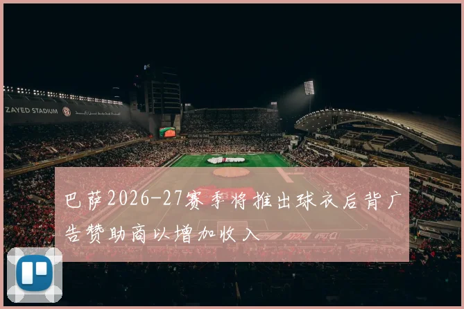 巴萨2026-27赛季将推出球衣后背广告赞助商以增加收入
