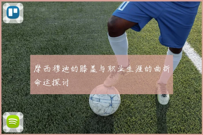 摩西穆迪的膝盖与职业生涯的曲折命运探讨