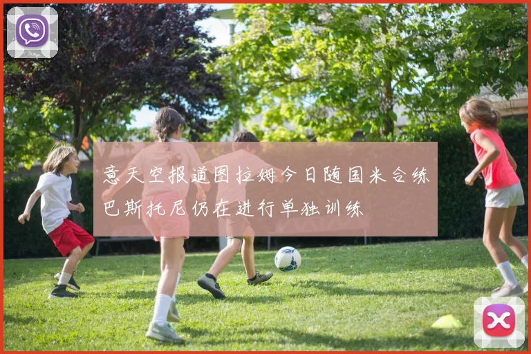 意天空报道图拉姆今日随国米合练巴斯托尼仍在进行单独训练