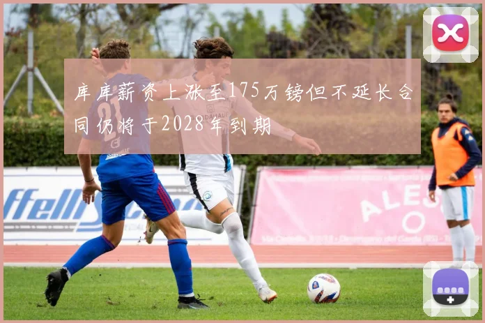 库库薪资上涨至175万镑但不延长合同仍将于2028年到期