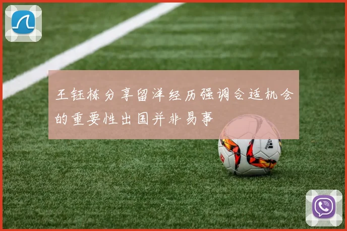王钰栋分享留洋经历强调合适机会的重要性出国并非易事