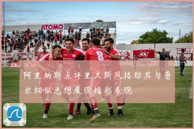 阿里纳斯点评里夫斯风格称其与普尔相似总想展现精彩表现