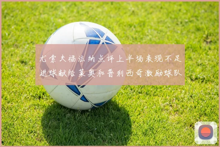 尤索夫福法纳点评上半场表现不足进球献给莱奥和普利西奇激励球队士气