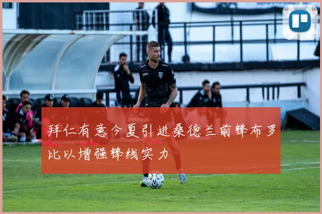 拜仁有意今夏引进桑德兰前锋布罗比以增强锋线实力