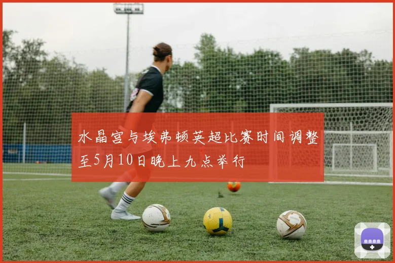 水晶宫与埃弗顿英超比赛时间调整至5月10日晚上九点举行