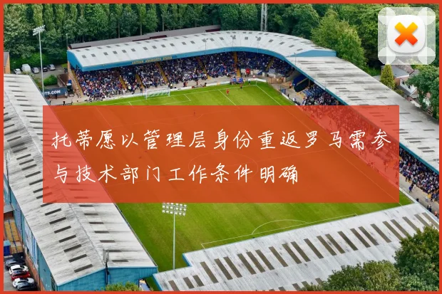 托蒂愿以管理层身份重返罗马需参与技术部门工作条件明确