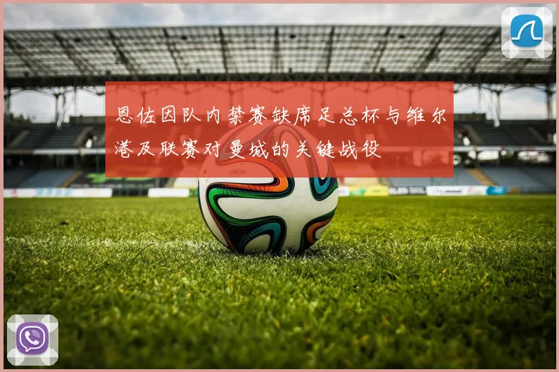 恩佐因队内禁赛缺席足总杯与维尔港及联赛对曼城的关键战役