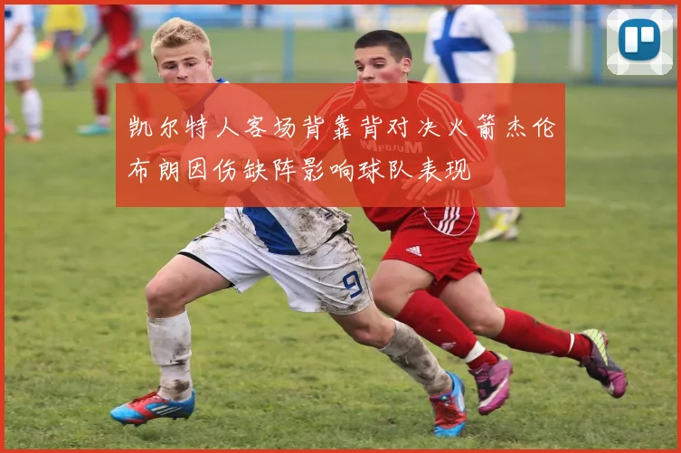 凯尔特人客场背靠背对决火箭杰伦布朗因伤缺阵影响球队表现