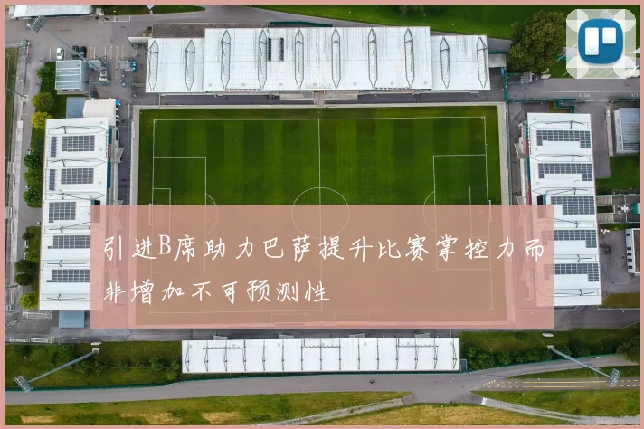 引进B席助力巴萨提升比赛掌控力而非增加不可预测性