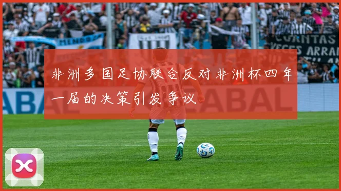 非洲多国足协联合反对非洲杯四年一届的决策引发争议