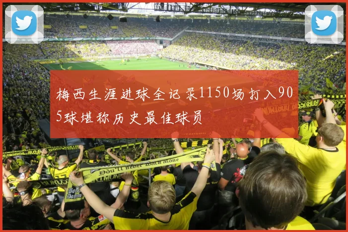 梅西生涯进球全记录1150场打入905球堪称历史最佳球员
