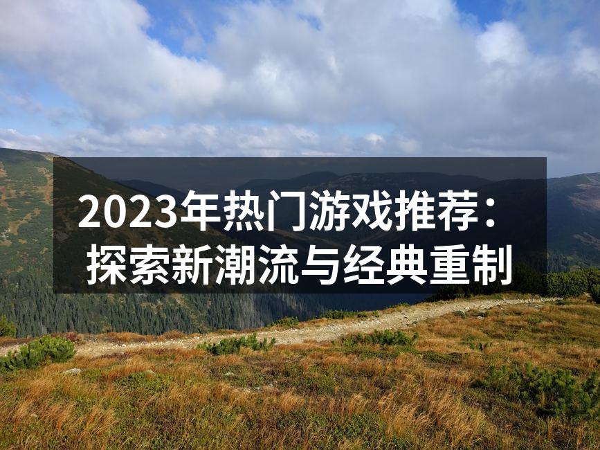 2023年热门游戏推荐:探索新潮流与经典