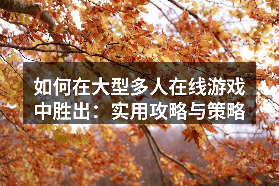 如何在大型多人在线游戏中胜出：实用攻略与